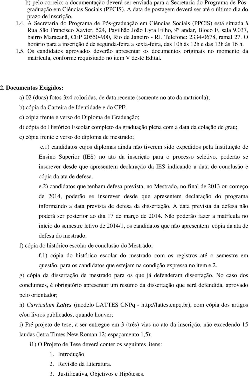 037, bairro Maracanã, CEP 20550-900, Rio de Janeiro - RJ. Telefone: 2334-0678, ramal 27. O horário para a inscrição é de segunda-feira a sexta-feira, das 10h às 12h e das 13h às 16 h. 1.5. Os candidatos aprovados deverão apresentar os documentos originais no momento da matrícula, conforme requisitado no item V deste Edital.