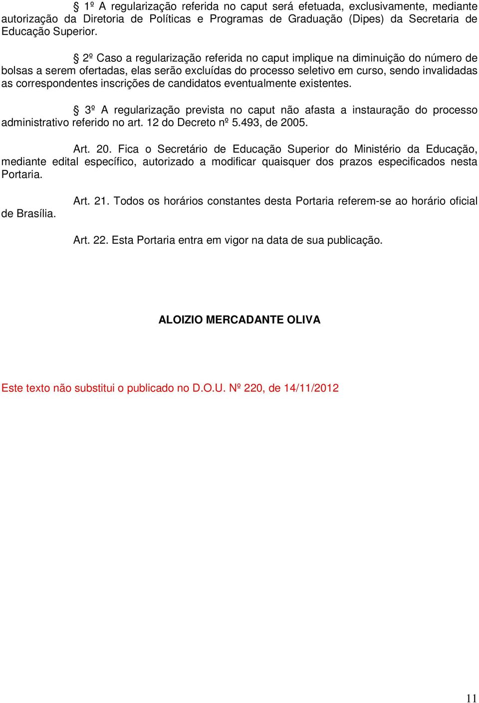 inscrições de candidatos eventualmente existentes. 3º A regularização prevista no caput não afasta a instauração do processo administrativo referido no art. 12 do Decreto nº 5.493, de 200