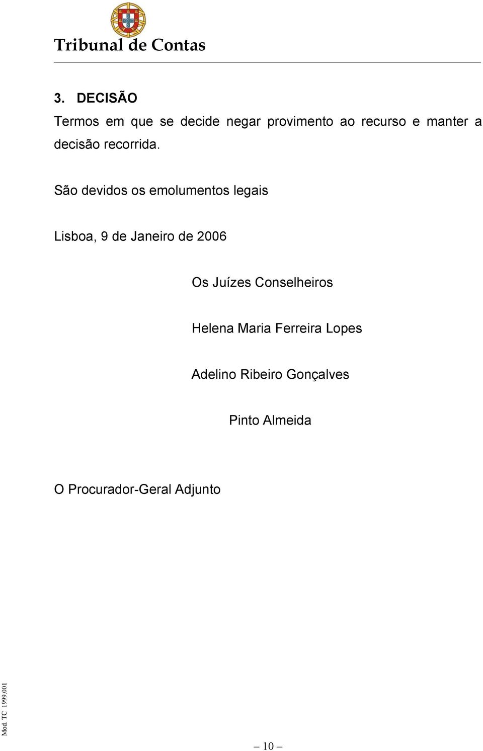 São devidos os emolumentos legais Lisboa, 9 de Janeiro de 2006 Os