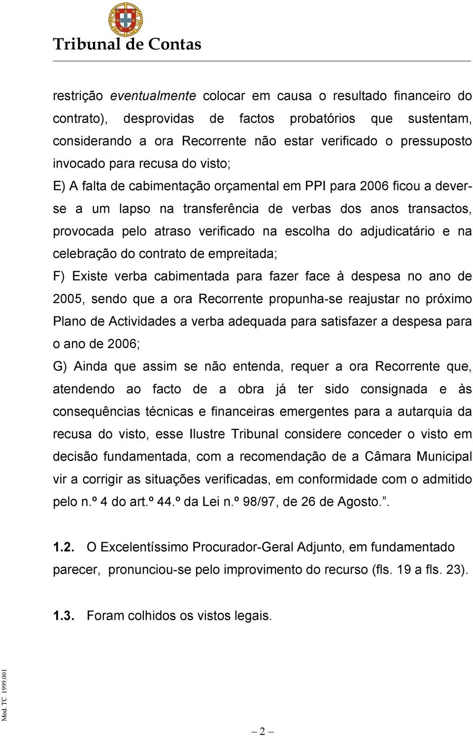 escolha do adjudicatário e na celebração do contrato de empreitada; F) Existe verba cabimentada para fazer face à despesa no ano de 2005, sendo que a ora Recorrente propunha-se reajustar no próximo