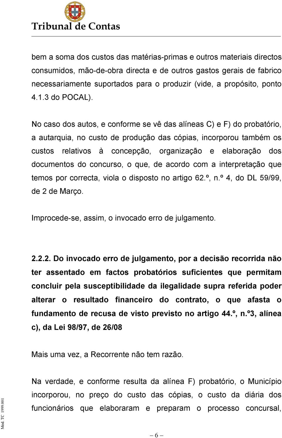 No caso dos autos, e conforme se vê das alíneas C) e F) do probatório, a autarquia, no custo de produção das cópias, incorporou também os custos relativos à concepção, organização e elaboração dos