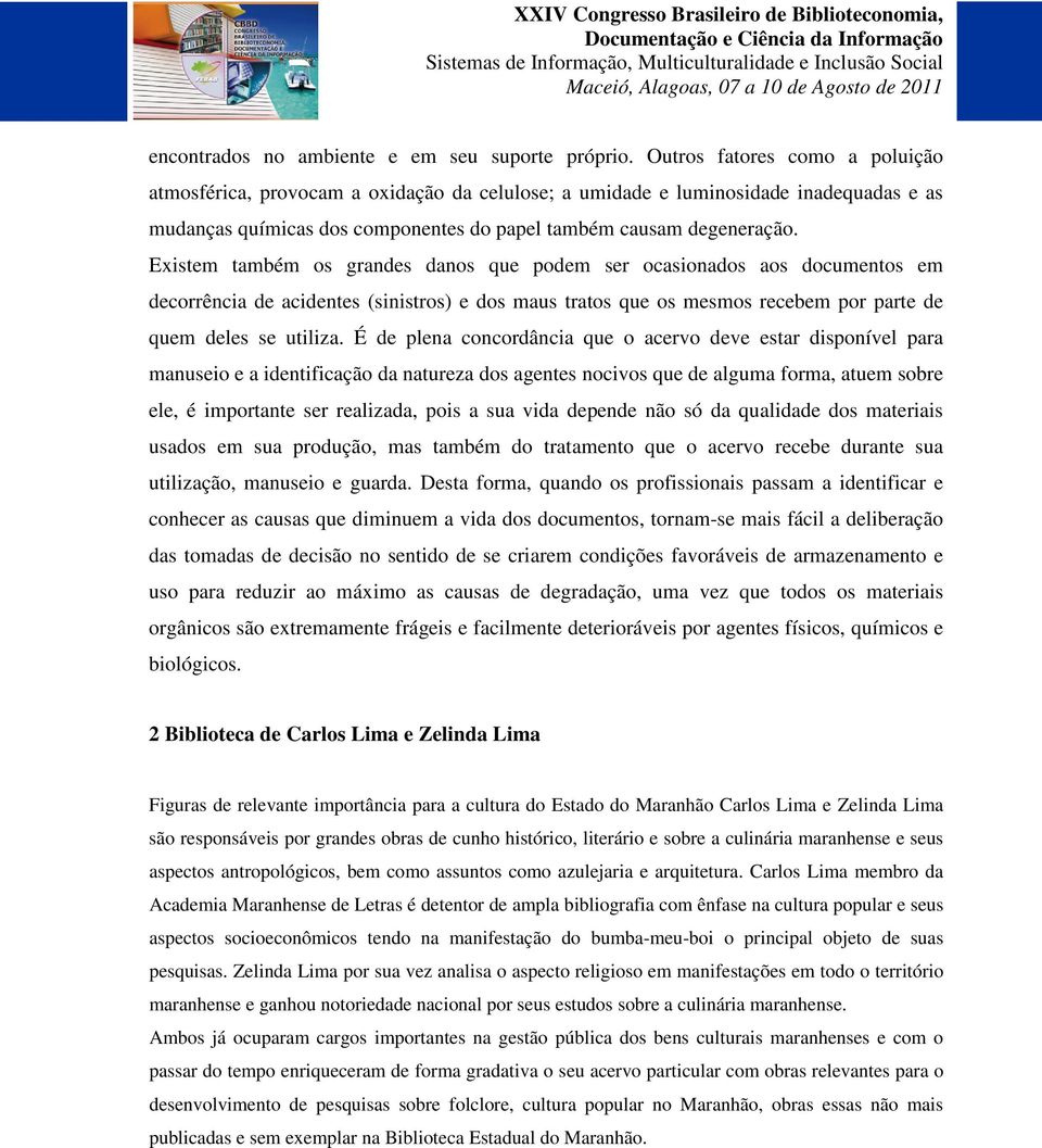 Existem também os grandes danos que podem ser ocasionados aos documentos em decorrência de acidentes (sinistros) e dos maus tratos que os mesmos recebem por parte de quem deles se utiliza.