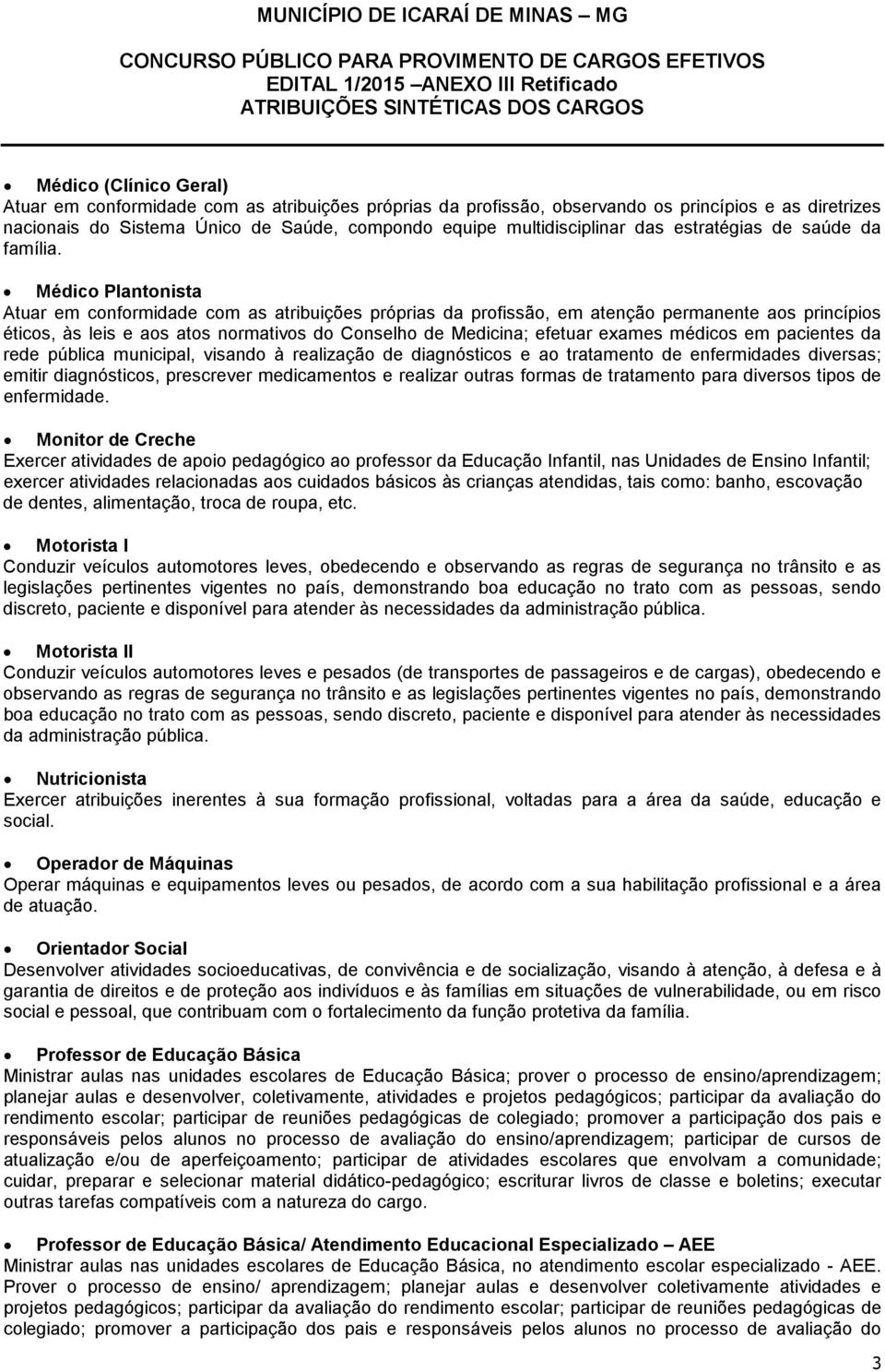 Médico Plantonista Atuar em conformidade com as atribuições próprias da profissão, em atenção permanente aos princípios éticos, às leis e aos atos normativos do Conselho de Medicina; efetuar exames