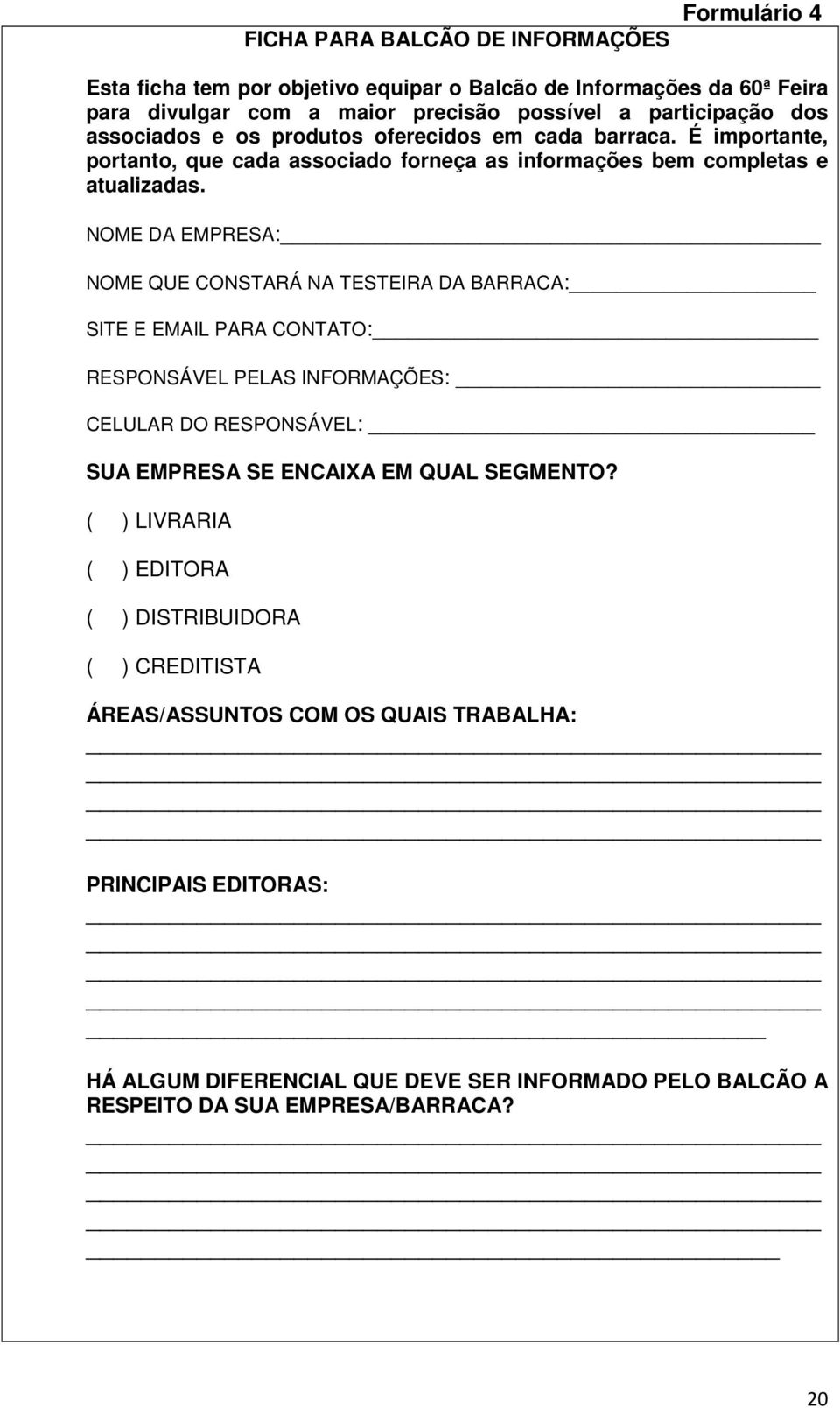 NOME DA EMPRESA: NOME QUE CONSTARÁ NA TESTEIRA DA BARRACA: SITE E EMAIL PARA CONTATO: RESPONSÁVEL PELAS INFORMAÇÕES: CELULAR DO RESPONSÁVEL: SUA EMPRESA SE ENCAIXA EM QUAL SEGMENTO?