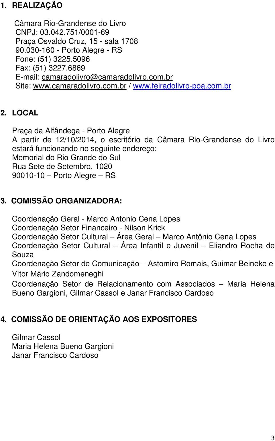 LOCAL Praça da Alfândega - Porto Alegre A partir de 12/10/2014, o escritório da Câmara Rio-Grandense do Livro estará funcionando no seguinte endereço: Memorial do Rio Grande do Sul Rua Sete de