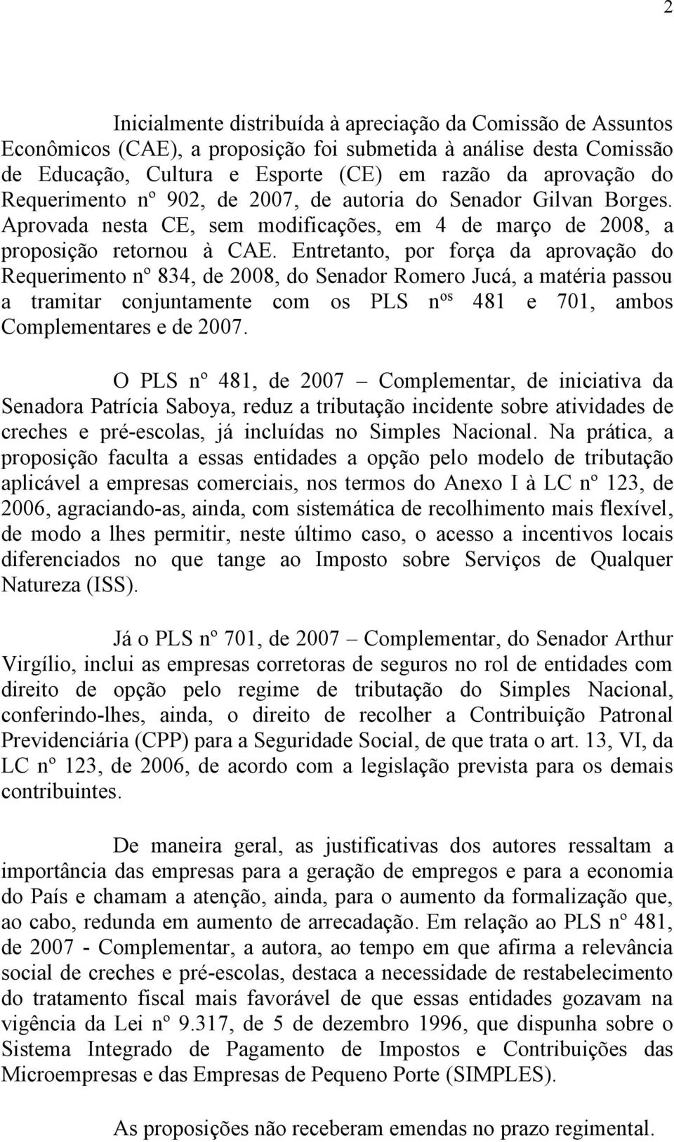 Entretanto, por força da aprovação do Requerimento nº 834, de 2008, do Senador Romero Jucá, a matéria passou a tramitar conjuntamente com os PLS n os 481 e 701, ambos Complementares e de 2007.