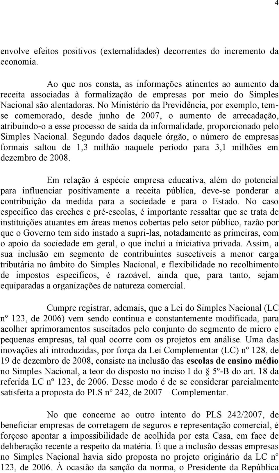 No Ministério da Previdência, por exemplo, temse comemorado, desde junho de 2007, o aumento de arrecadação, atribuindo-o a esse processo de saída da informalidade, proporcionado pelo Simples Nacional.