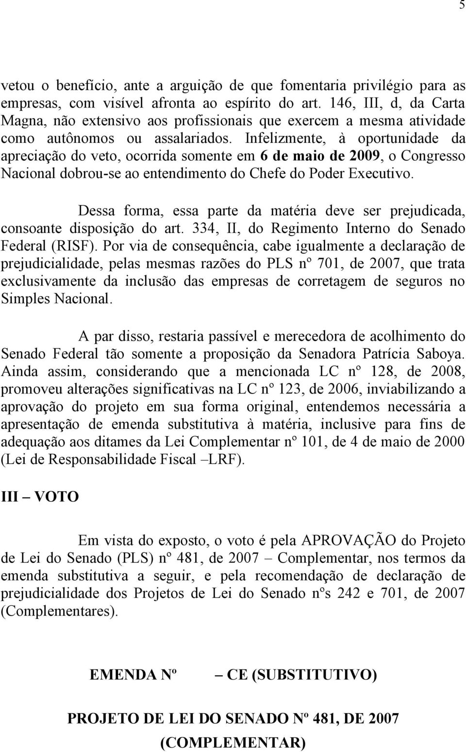 Infelizmente, à oportunidade da apreciação do veto, ocorrida somente em 6 de maio de 2009, o Congresso Nacional dobrou-se ao entendimento do Chefe do Poder Executivo.