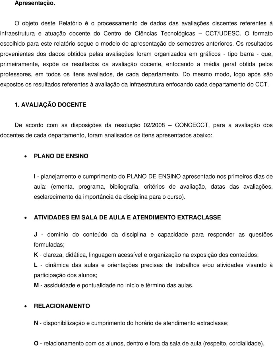 Os resultados provenientes dos dados obtidos pelas avaliações foram organizados em gráficos - tipo barra - que, primeiramente, expõe os resultados da avaliação docente, enfocando a média geral obtida