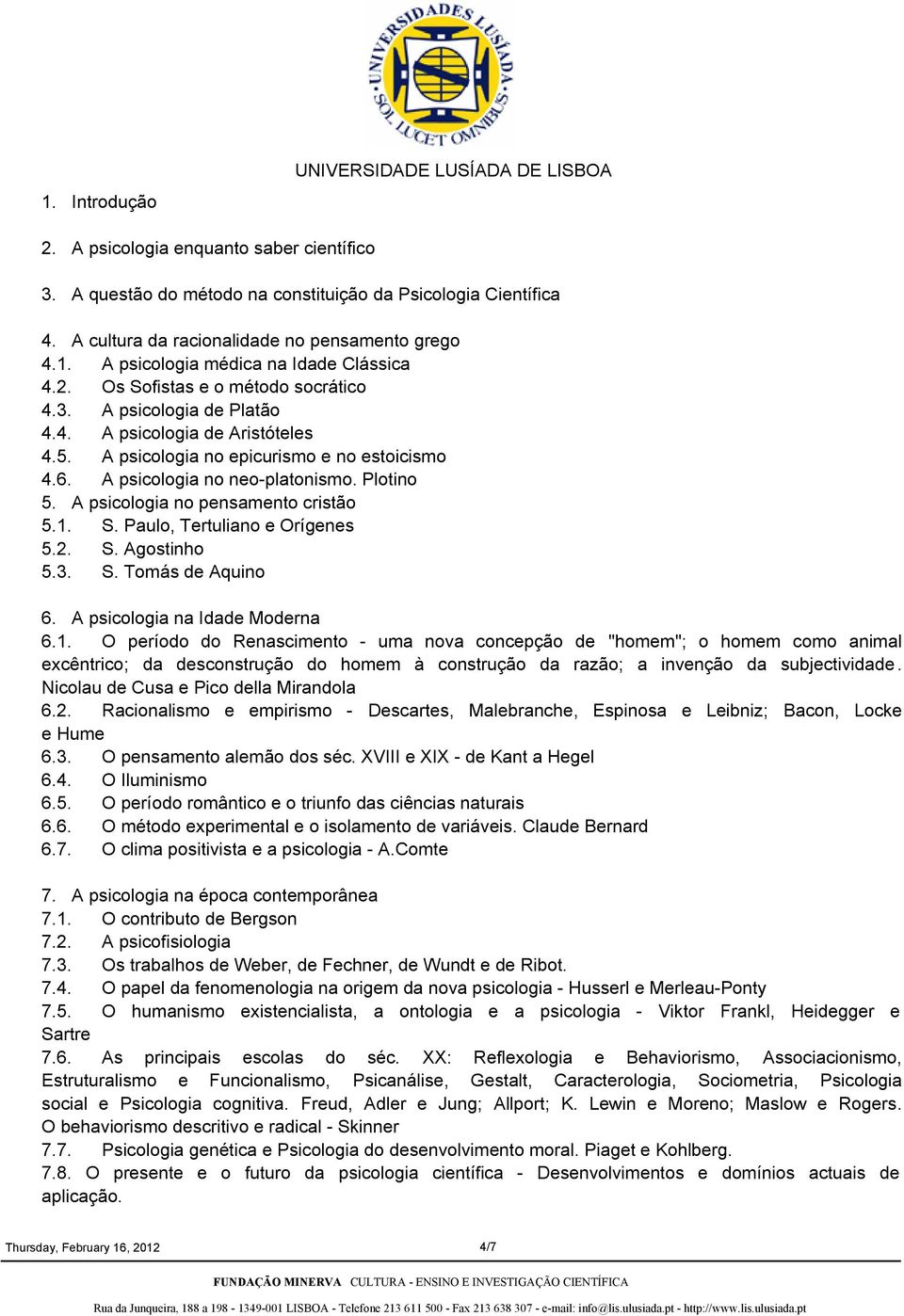 A psicologia no epicurismo e no estoicismo 4.6. A psicologia no neo-platonismo. Plotino 5. A psicologia no pensamento cristão 5.1. S. Paulo, Tertuliano e Orígenes 5.2. S. Agostinho 5.3. S. Tomás de Aquino 6.