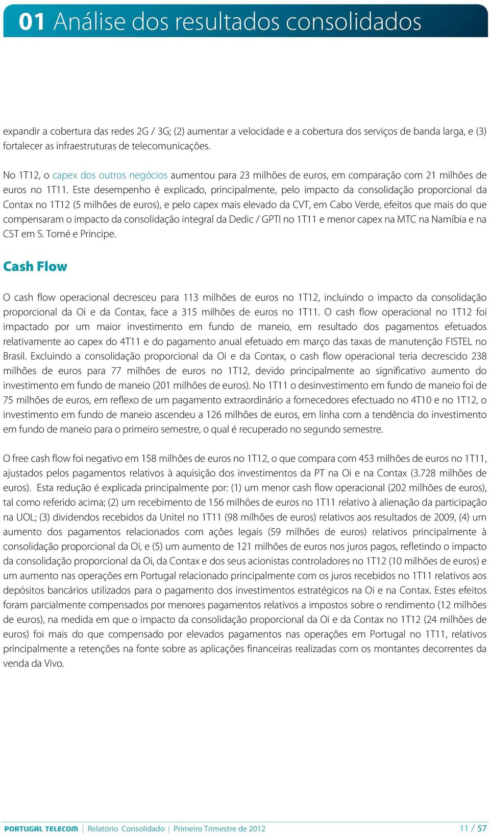 Este desempenho é explicado, principalmente, pelo impacto da consolidação proporcional da Contax no 1T12 (5 milhões de euros), e pelo capex mais elevado da CVT, em Cabo Verde, efeitos que mais do que