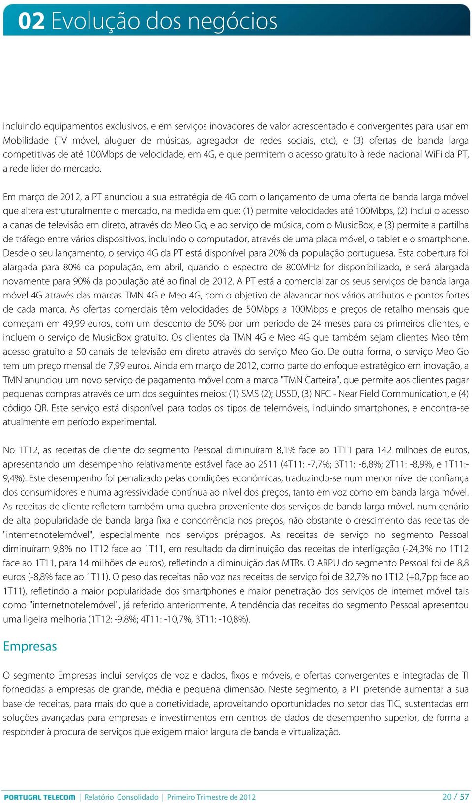 Em março de 2012, a PT anunciou a sua estratégia de 4G com o lançamento de uma oferta de banda larga móvel que altera estruturalmente o mercado, na medida em que: (1) permite velocidades até 100Mbps,