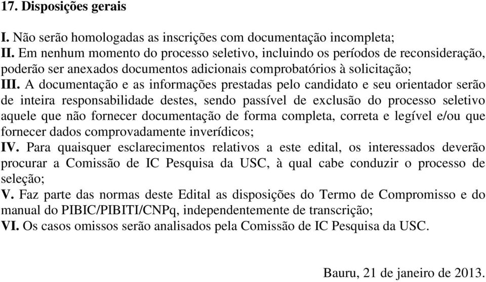 A documentação e as informações prestadas pelo candidato e seu orientador serão de inteira responsabilidade destes, sendo passível de exclusão do processo seletivo aquele que não fornecer