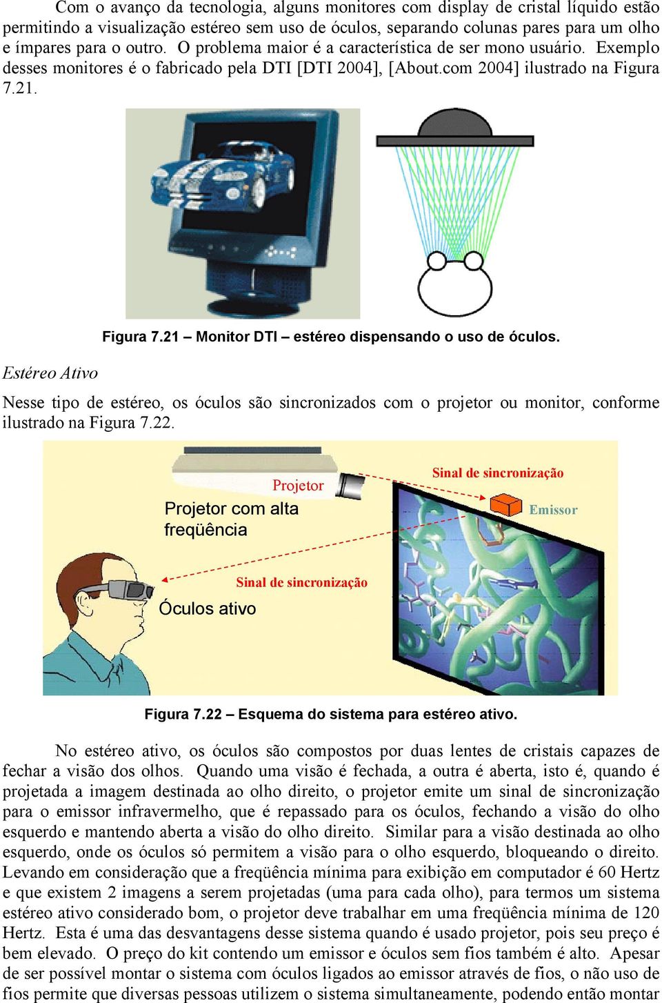 21. Figura 7.21 Monitor DTI estéreo dispensando o uso de óculos. Estéreo Ativo Nesse tipo de estéreo, os óculos são sincronizados com o projetor ou monitor, conforme ilustrado na Figura 7.22.
