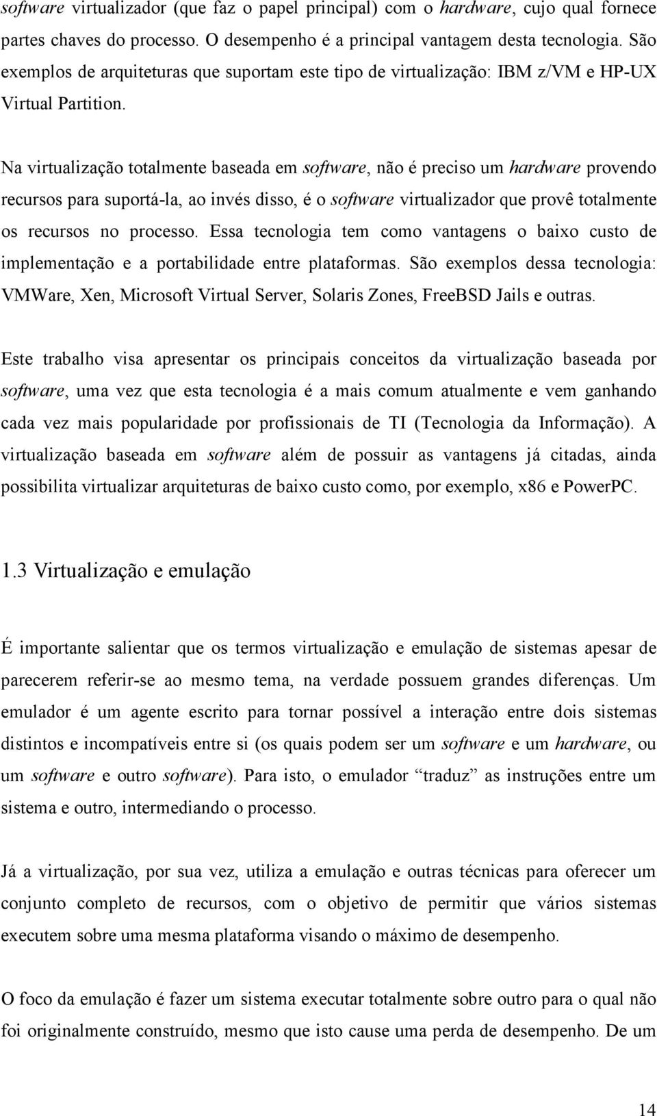 Na virtualização totalmente baseada em software, não é preciso um hardware provendo recursos para suportá-la, ao invés disso, é o software virtualizador que provê totalmente os recursos no processo.