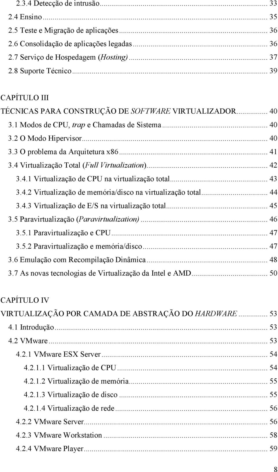 4 Virtualização Total (Full Virtualization)... 42 3.4.1 Virtualização de CPU na virtualização total... 43 3.4.2 Virtualização de memória/disco na virtualização total... 44 3.4.3 Virtualização de E/S na virtualização total.