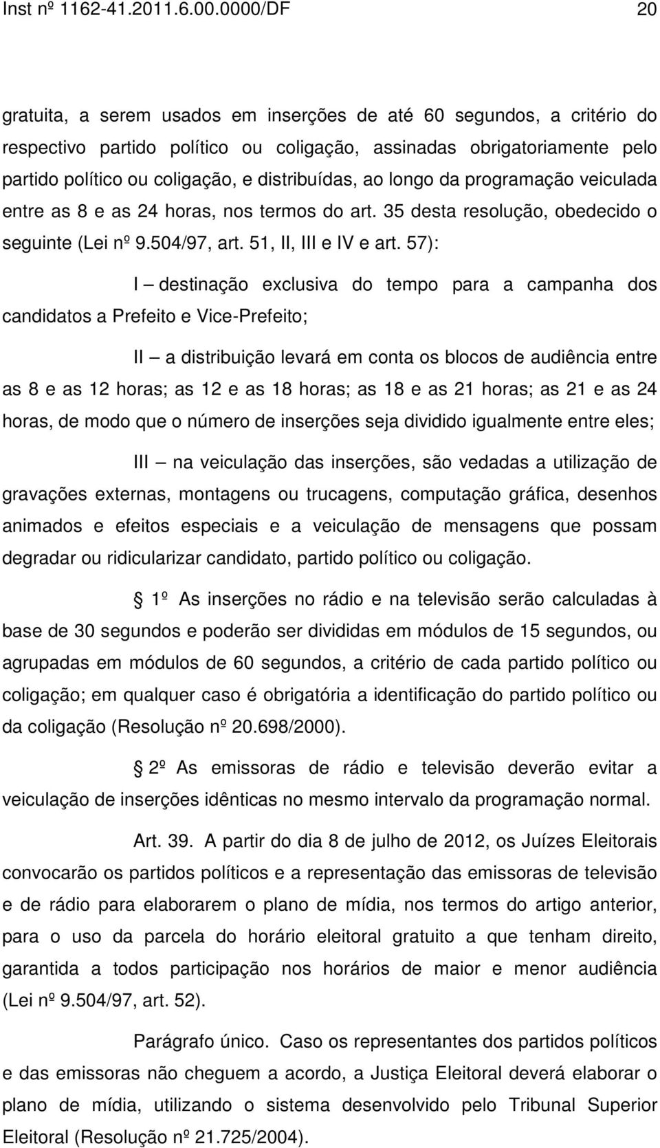 distribuídas, ao longo da programação veiculada entre as 8 e as 24 horas, nos termos do art. 35 desta resolução, obedecido o seguinte (Lei nº 9.504/97, art. 51, II, III e IV e art.