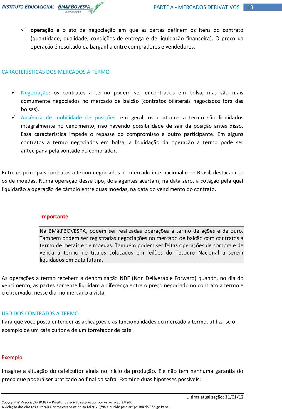 CARACTERÍSTICAS DOS MERCADOS A TERMO Negociação: os contratos a termo podem ser encontrados em bolsa, mas são mais comumente negociados no mercado de balcão (contratos bilaterais negociados fora das