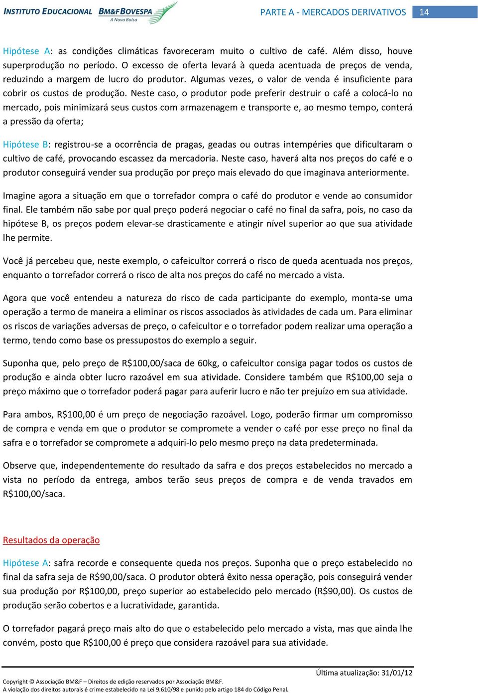 Neste caso, o produtor pode preferir destruir o café a colocá-lo no mercado, pois minimizará seus custos com armazenagem e transporte e, ao mesmo tempo, conterá a pressão da oferta; Hipótese B: