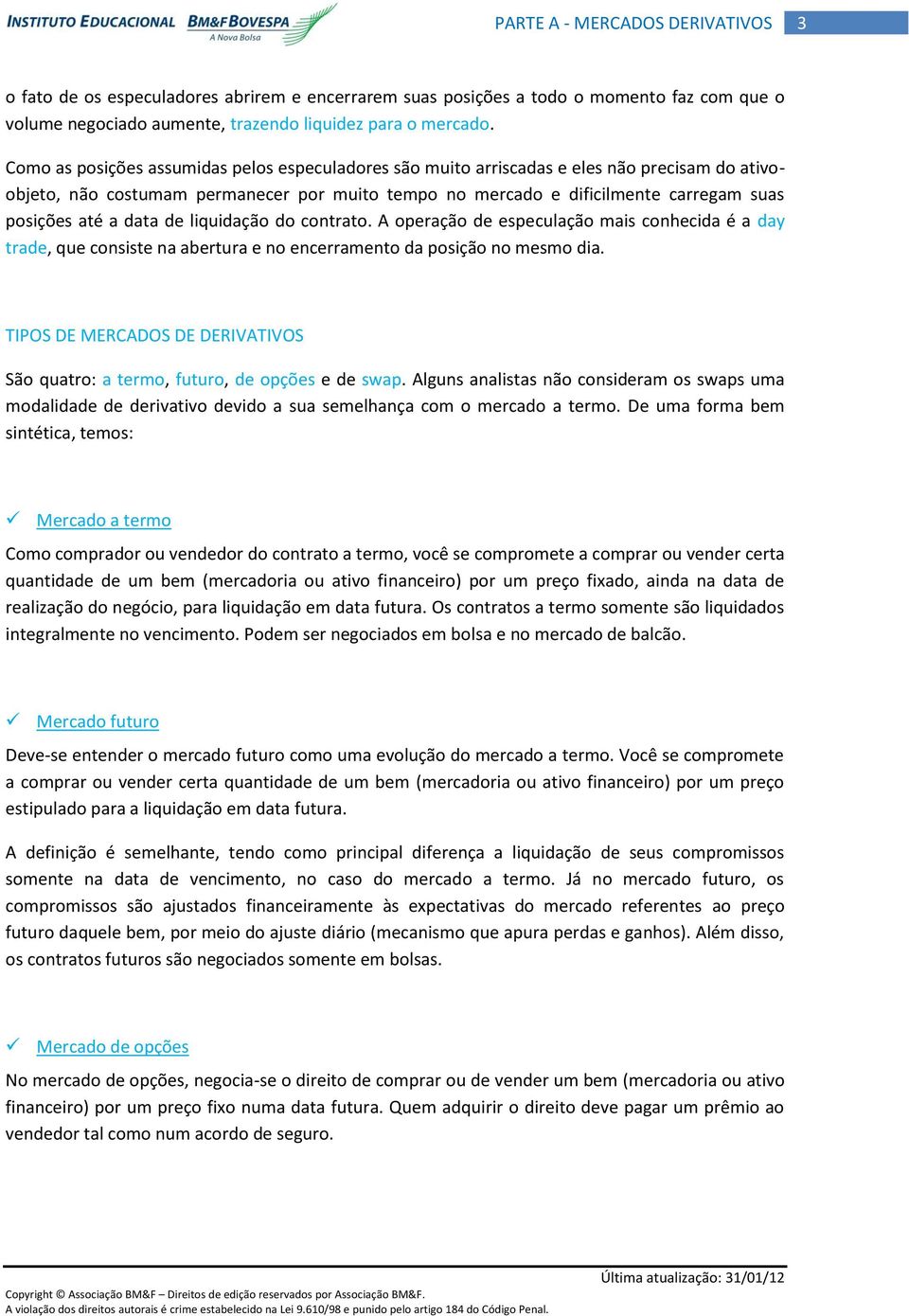 data de liquidação do contrato. A operação de especulação mais conhecida é a day trade, que consiste na abertura e no encerramento da posição no mesmo dia.