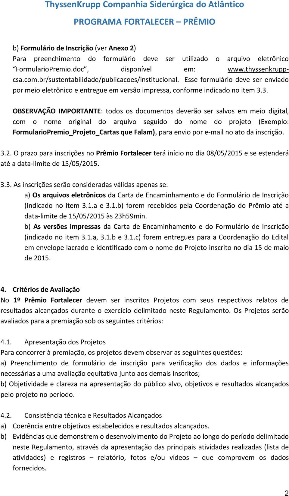 3. OBSERVAÇÃO IMPORTANTE: todos os documentos deverão ser salvos em meio digital, com o nome original do arquivo seguido do nome do projeto (Exemplo: FormularioPremio_Projeto_Cartas que Falam), para