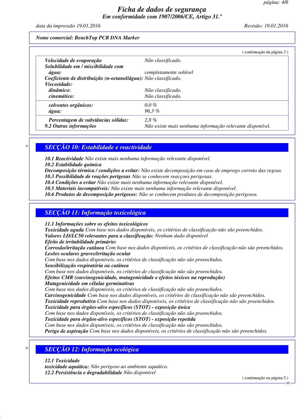 * SECÇÃO 10: Estabilidade e reactividade 10.1 Reactividade Não existe mais nenhuma informação relevante disponível. 10.2 Estabilidade química Decomposição térmica / condições a evitar: Não existe decomposição em caso de emprego correto das regras.