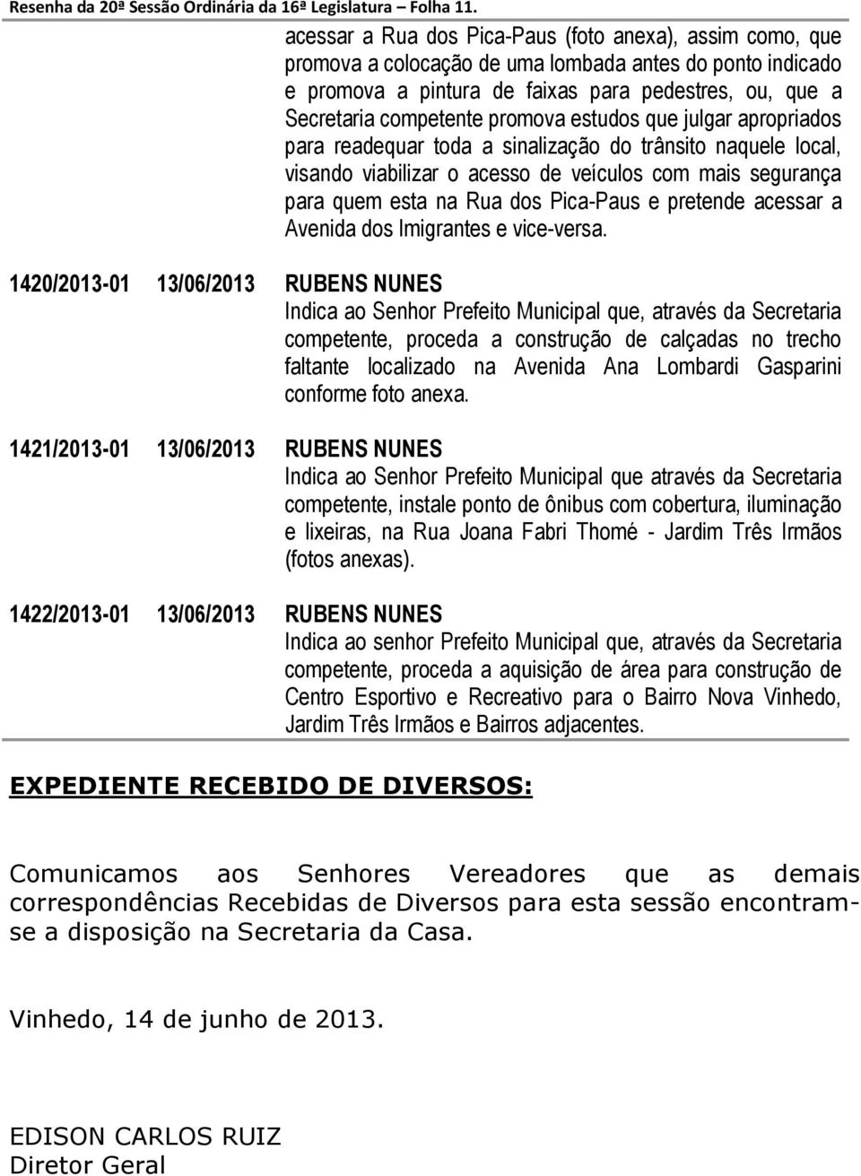 promova estudos que julgar apropriados para readequar toda a sinalização do trânsito naquele local, visando viabilizar o acesso de veículos com mais segurança para quem esta na Rua dos Pica-Paus e