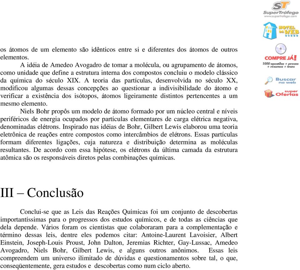 A teoria das partículas, desenvolvida no século XX, modificou algumas dessas concepções ao questionar a indivisibilidade do átomo e verificar a existência dos isótopos, átomos ligeiramente distintos