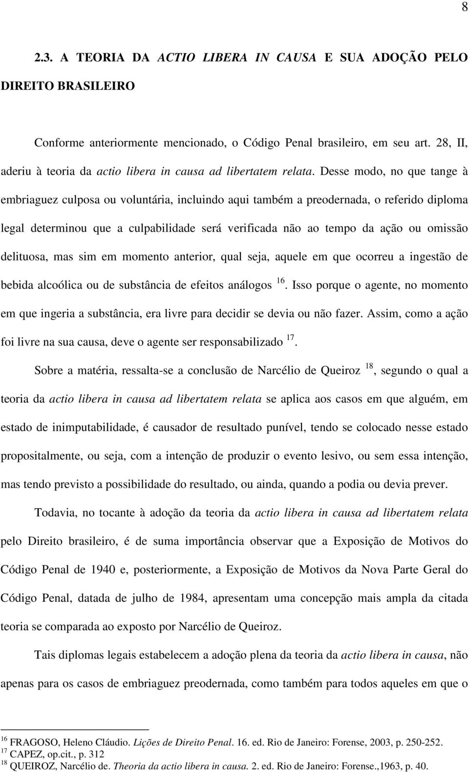 Desse modo, no que tange à embriaguez culposa ou voluntária, incluindo aqui também a preodernada, o referido diploma legal determinou que a culpabilidade será verificada não ao tempo da ação ou