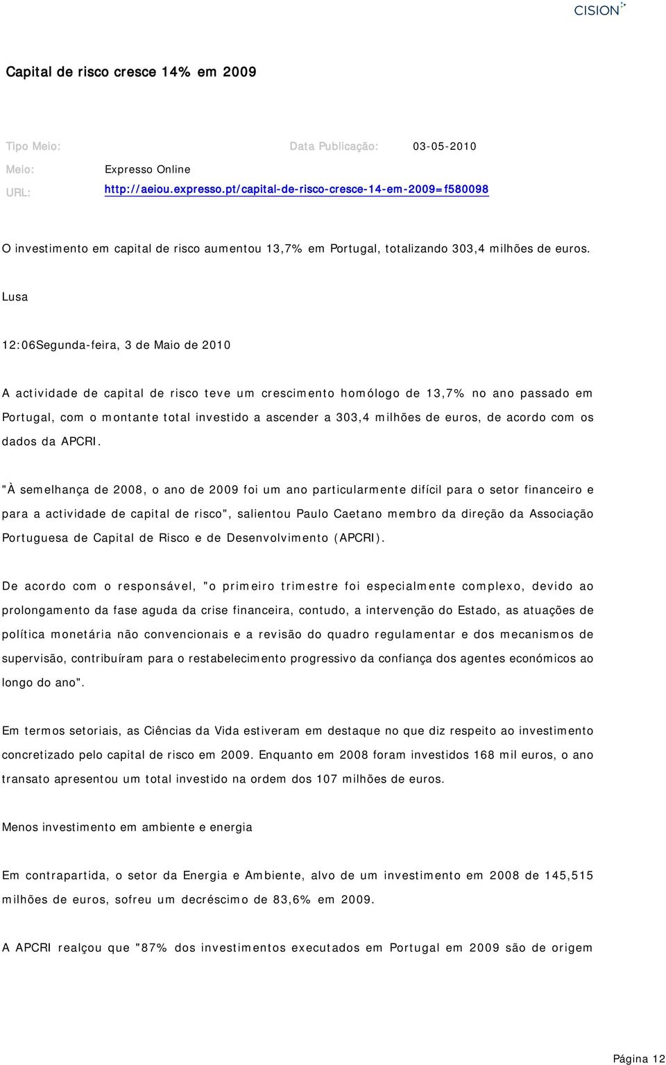 Lusa 12:06Segunda-feira, 3 de Maio de 2010 A actividade de capital de risco teve um crescimento homólogo de 13,7% no ano passado em Portugal, com o montante total investido a ascender a 303,4 milhões