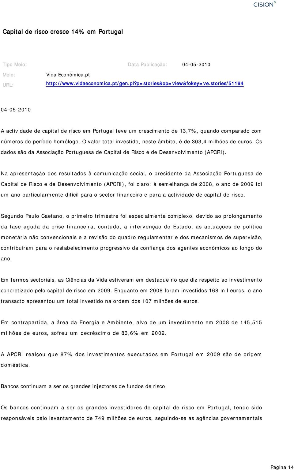 O valor total investido, neste âmbito, é de 303,4 milhões de euros. Os dados são da Associação Portuguesa de Capital de Risco e de Desenvolvimento (APCRI).