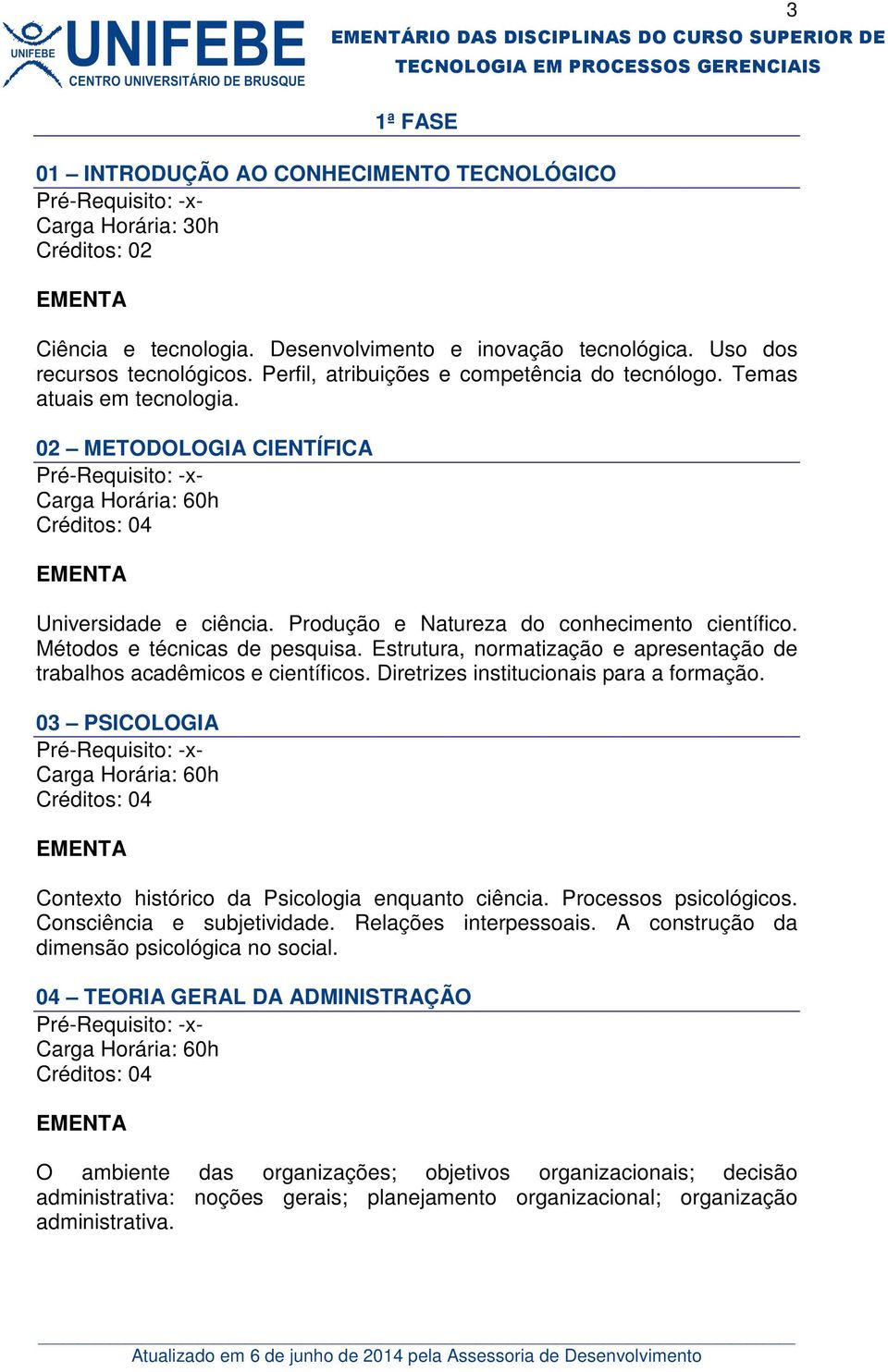 Estrutura, normatização e apresentação de trabalhos acadêmicos e científicos. Diretrizes institucionais para a formação. 03 PSICOLOGIA Contexto histórico da Psicologia enquanto ciência.