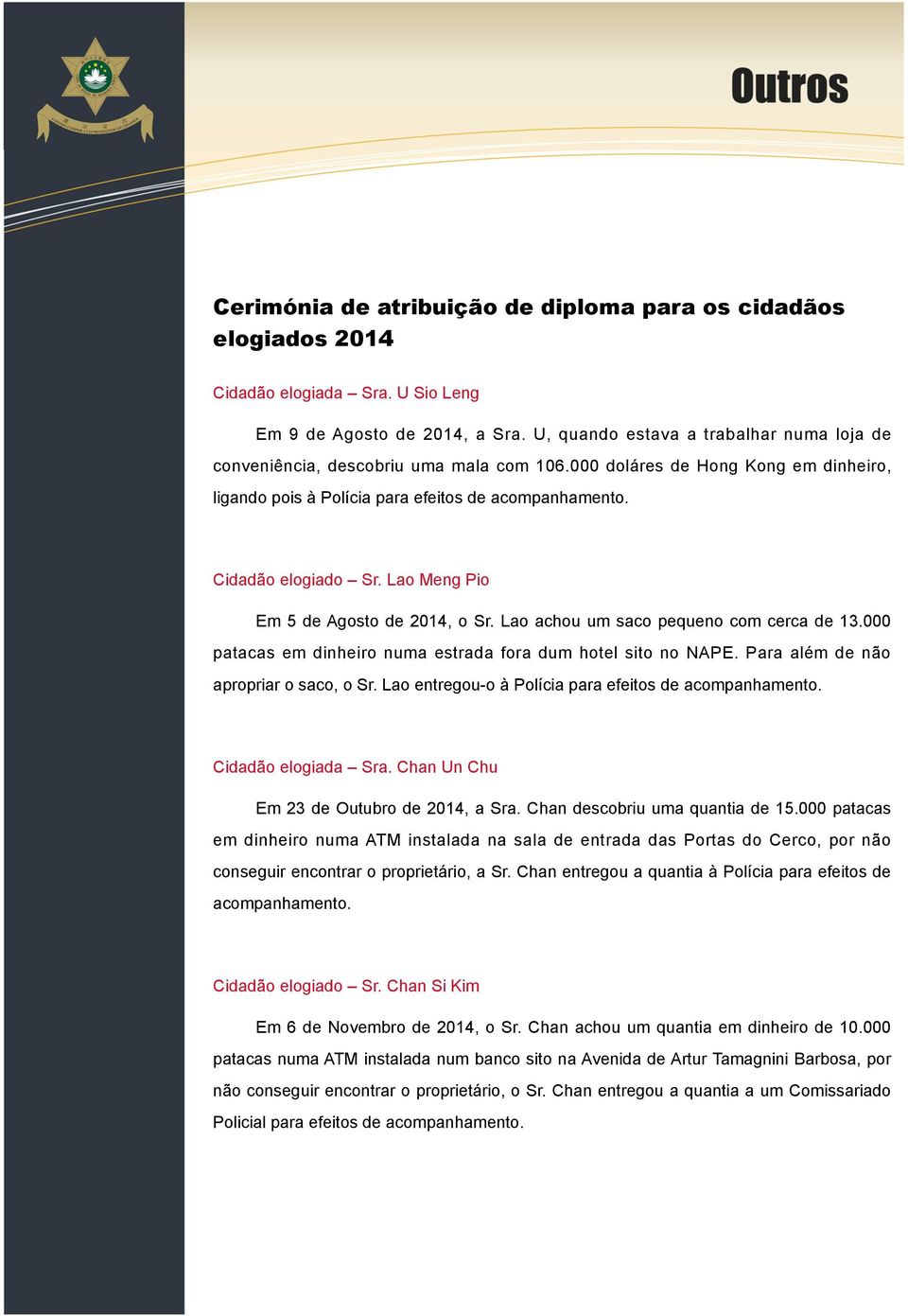 000 patacas em dinheiro numa estrada fora dum hotel sito no NAPE. Para além de não apropriar o saco, o Sr. Lao entregou-o à Polícia para efeitos de acompanhamento. Cidadão elogiada Sra.