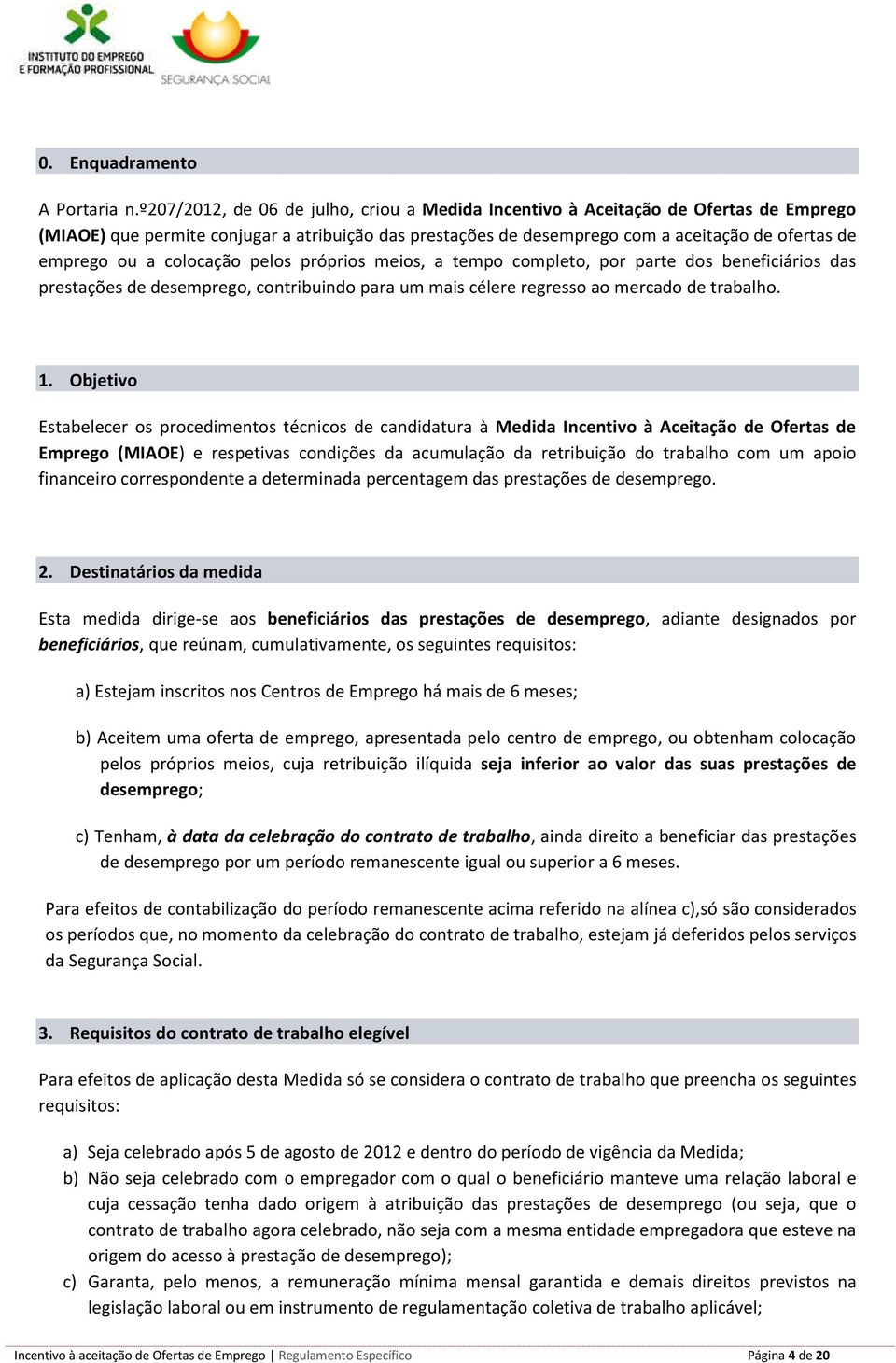 colocação pelos próprios meios, a tempo completo, por parte dos beneficiários das prestações de desemprego, contribuindo para um mais célere regresso ao mercado de trabalho. 1.