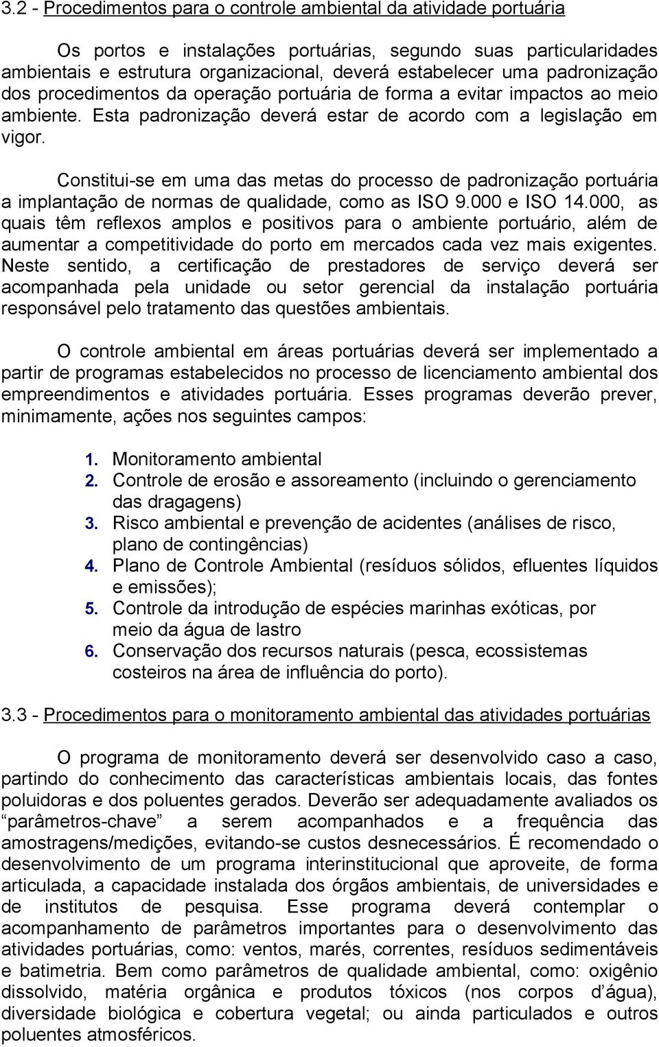 Constitui-se em uma das metas do processo de padronização portuária a implantação de normas de qualidade, como as ISO 9.000 e ISO 14.