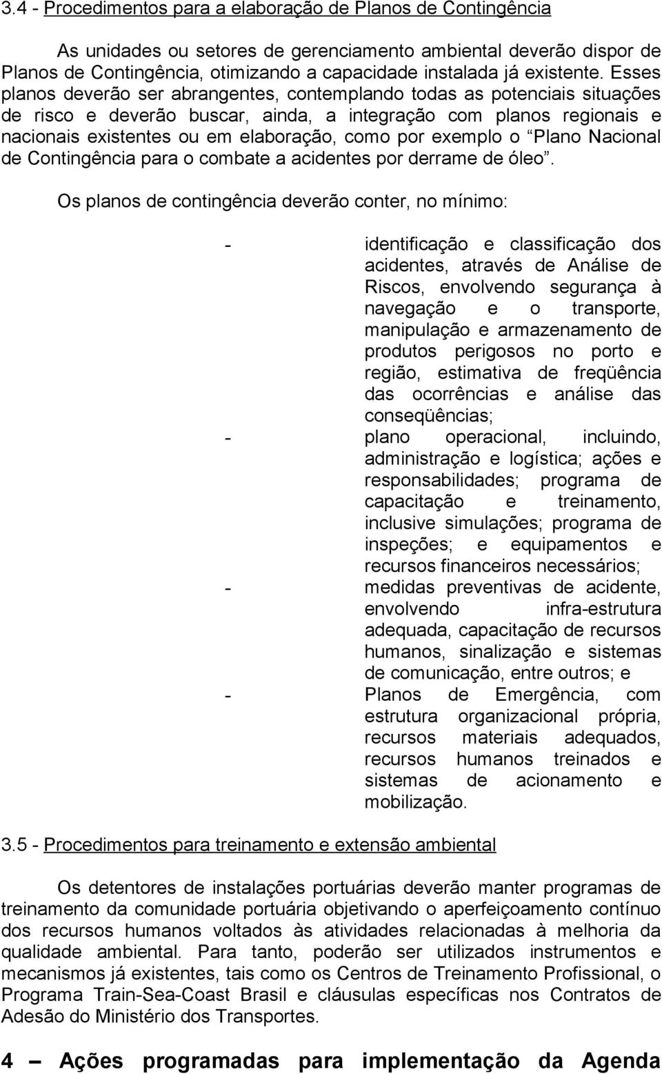 Esses planos deverão ser abrangentes, contemplando todas as potenciais situações de risco e deverão buscar, ainda, a integração com planos regionais e nacionais existentes ou em elaboração, como por