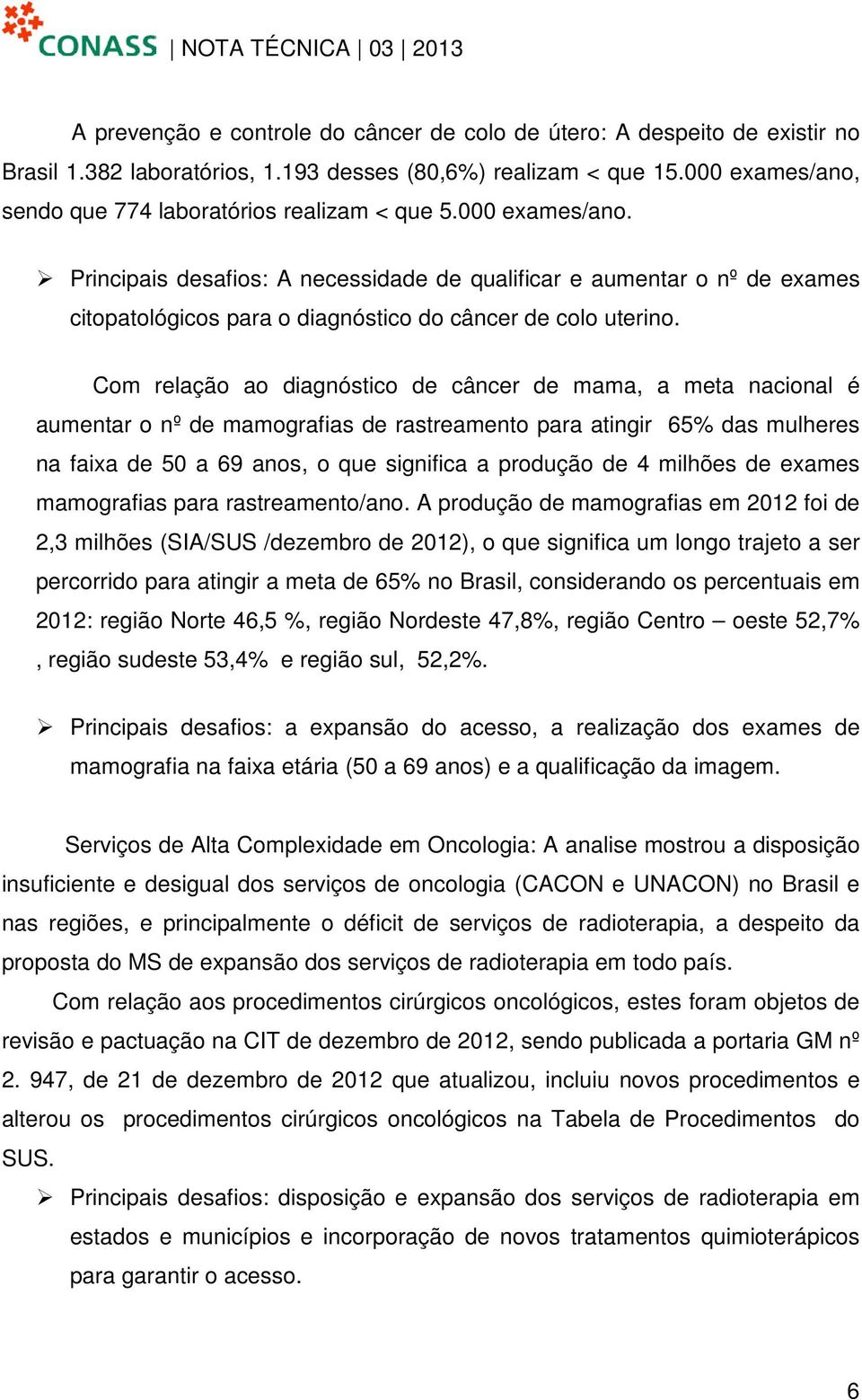 Com relação ao diagnóstico de câncer de mama, a meta nacional é aumentar o nº de mamografias de rastreamento para atingir 65% das mulheres na faixa de 50 a 69 anos, o que significa a produção de 4