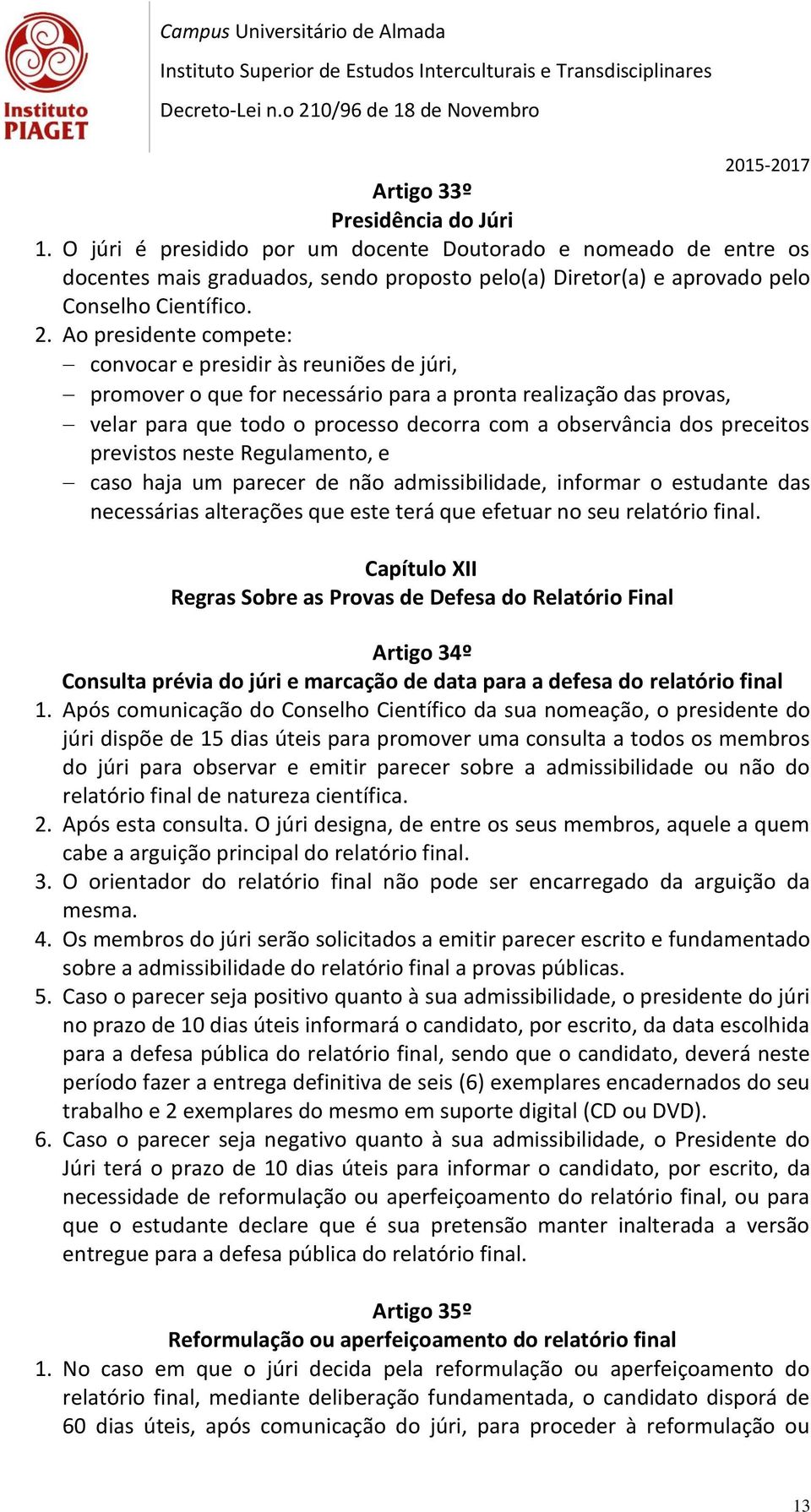 preceitos previstos neste Regulamento, e caso haja um parecer de não admissibilidade, informar o estudante das necessárias alterações que este terá que efetuar no seu relatório final.