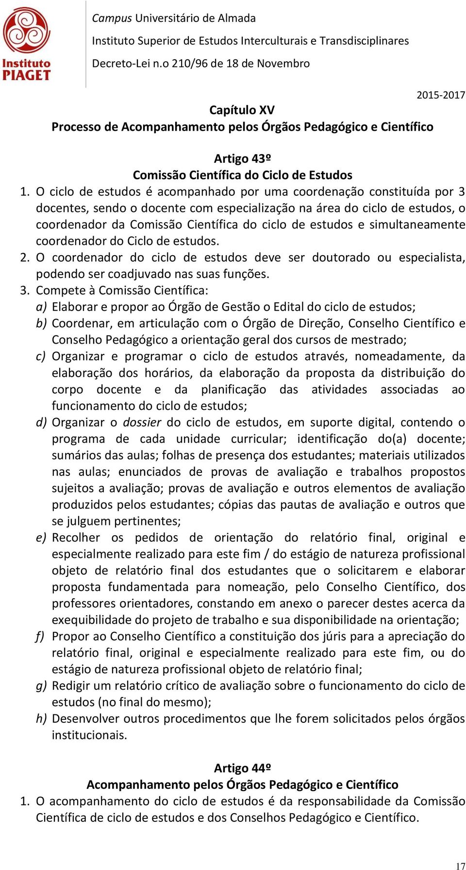 estudos e simultaneamente coordenador do Ciclo de estudos. 2. O coordenador do ciclo de estudos deve ser doutorado ou especialista, podendo ser coadjuvado nas suas funções. 3.