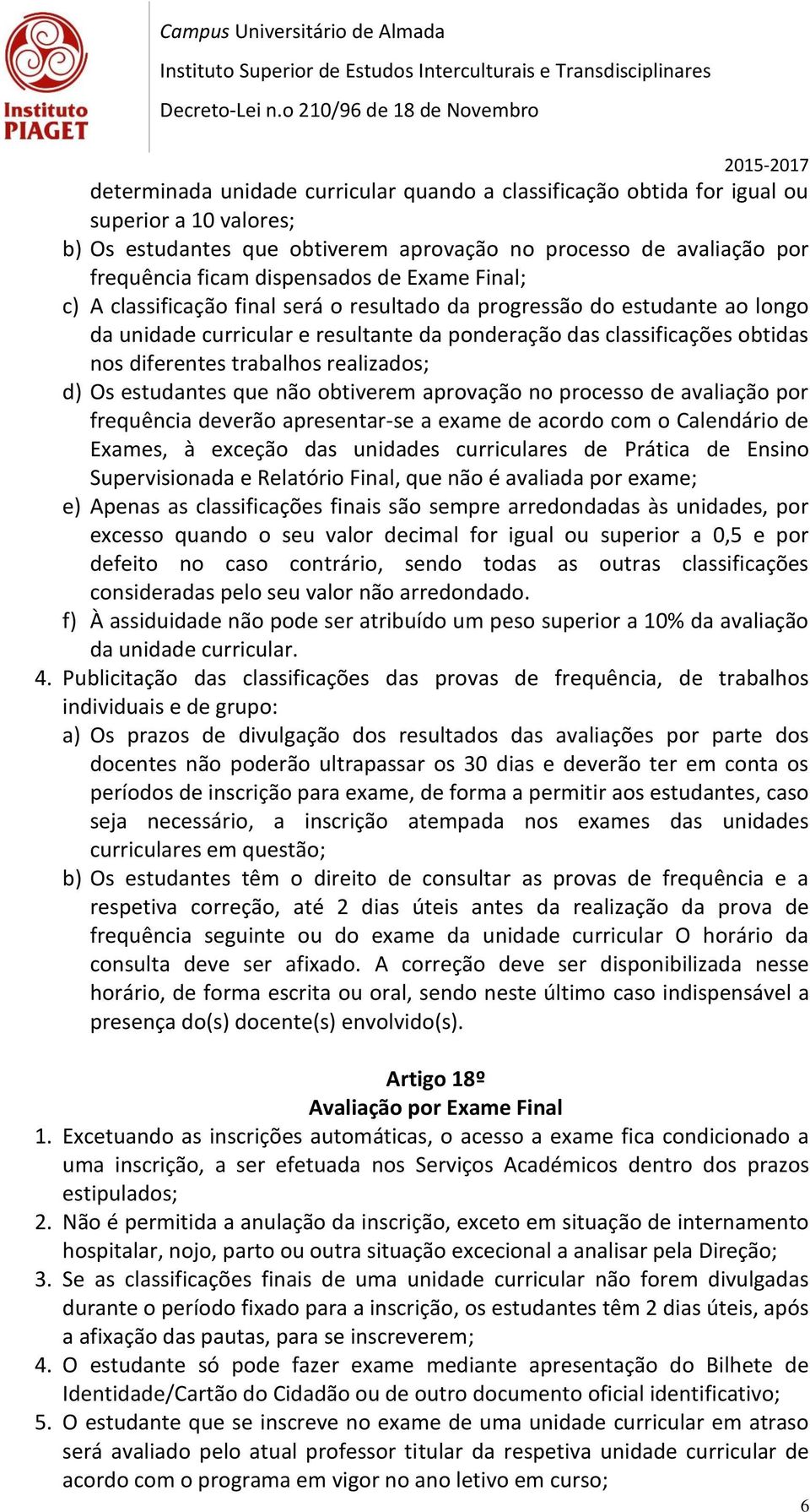 realizados; d) Os estudantes que não obtiverem aprovação no processo de avaliação por frequência deverão apresentar-se a exame de acordo com o Calendário de Exames, à exceção das unidades