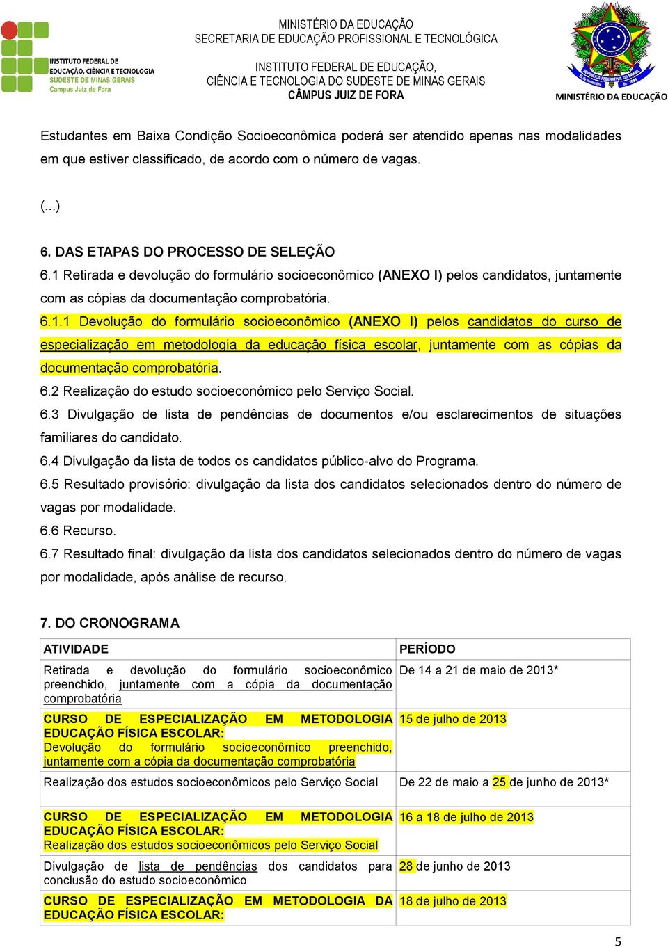 Retirada e devolução do formulário socioeconômico (ANEXO I) pelos candidatos, juntamente com as cópias da documentação comprobatória. 6.1.