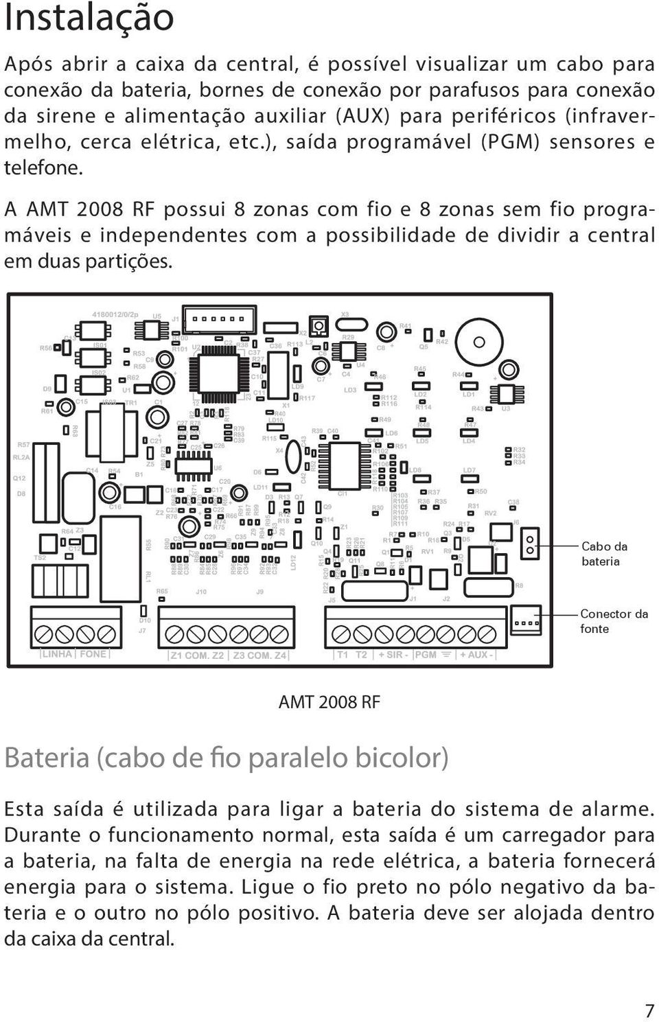 A AMT 2008 RF possui 8 zonas com fio e 8 zonas sem fio programáveis e independentes com a possibilidade de dividir a central em duas partições.