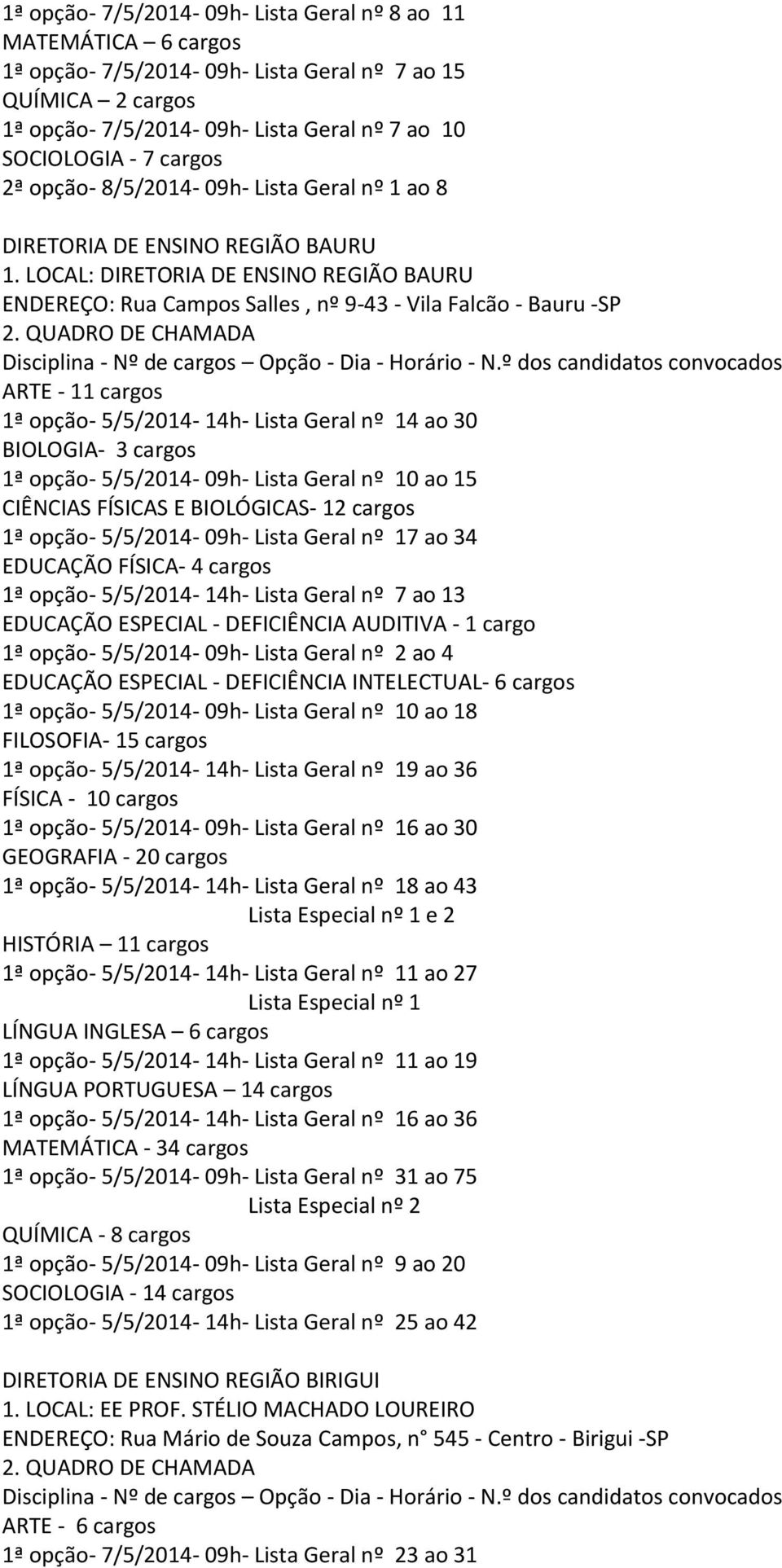 LOCAL: DIRETORIA DE ENSINO REGIÃO BAURU ENDEREÇO: Rua Campos Salles, nº 9-43 - Vila Falcão - Bauru -SP ARTE - 11 cargos 1ª opção- 5/5/2014-14h- Lista Geral nº 14 ao 30 BIOLOGIA- 3 cargos 1ª opção-