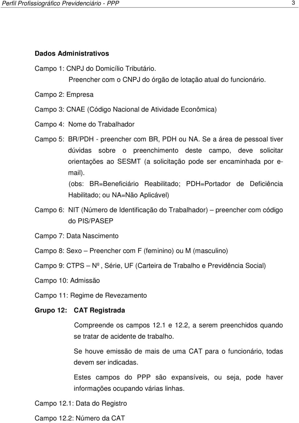 Se a área de pessoal tiver dúvidas sobre o preenchimento deste campo, deve solicitar orientações ao SESMT (a solicitação pode ser encaminhada por e- mail).