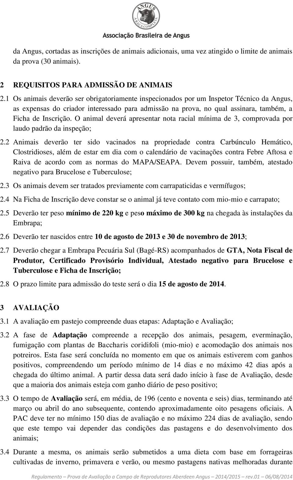 O animal deverá apresentar nota racial mínima de 3, comprovada por laudo padrão da inspeção; 2.