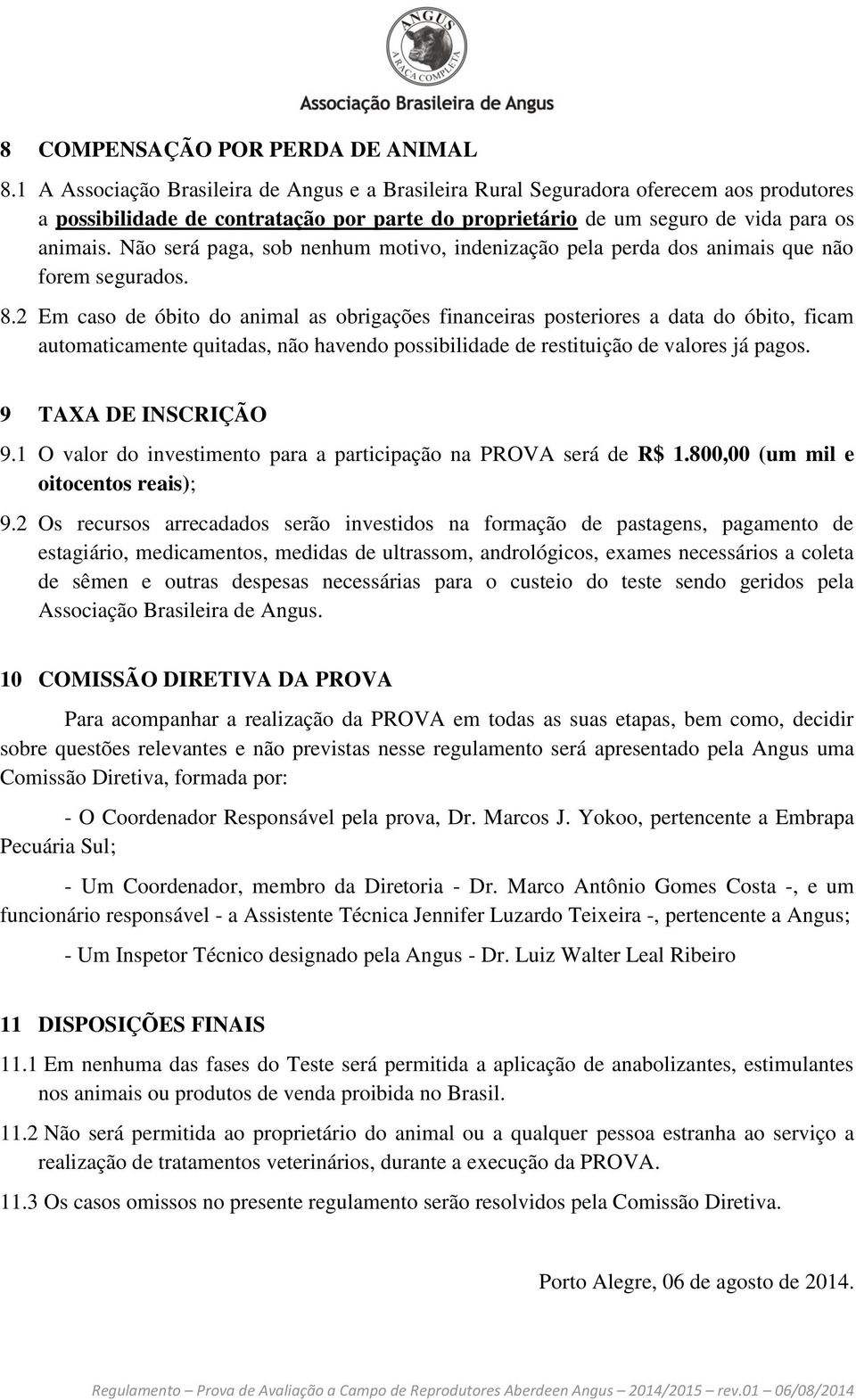 Não será paga, sob nenhum motivo, indenização pela perda dos animais que não forem segurados. 8.