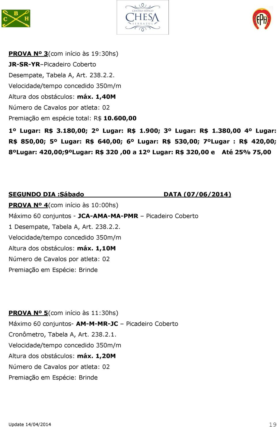 380,00 4º Lugar: R$ 850,00; 5º Lugar: R$ 640,00; 6º Lugar: R$ 530,00; 7ºLugar : R$ 420,00; 8ºLugar: 420,00;9ºLugar: R$ 320,00 a 12º Lugar: R$ 320,00 e Até 25% 75,00 SEGUNDO DIA :Sábado DATA