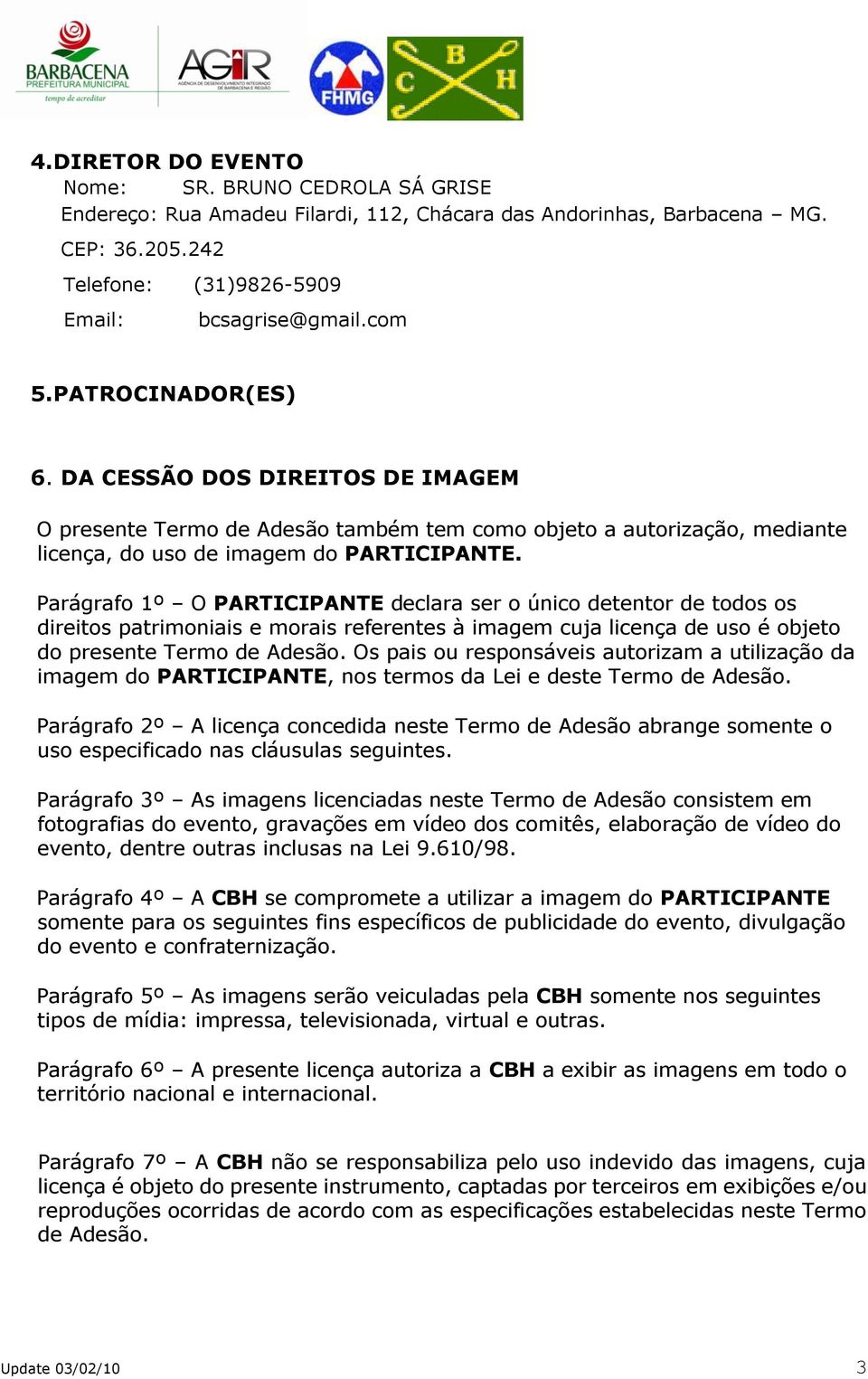 Parágrafo 1º O PARTICIPANTE declara ser o único detentor de todos os direitos patrimoniais e morais referentes à imagem cuja licença de uso é objeto do presente Termo de Adesão.