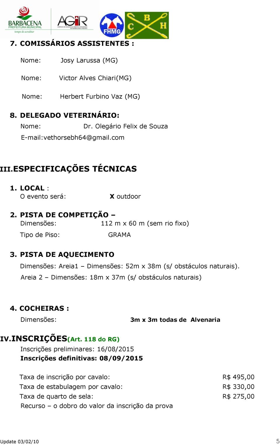 PISTA DE AQUECIMENTO Dimensões: Areia1 Dimensões: 52m x 38m (s/ obstáculos naturais). Areia 2 Dimensões: 18m x 37m (s/ obstáculos naturais) 4. COCHEIRAS : Dimensões: 3m x 3m todas de Alvenaria IV.