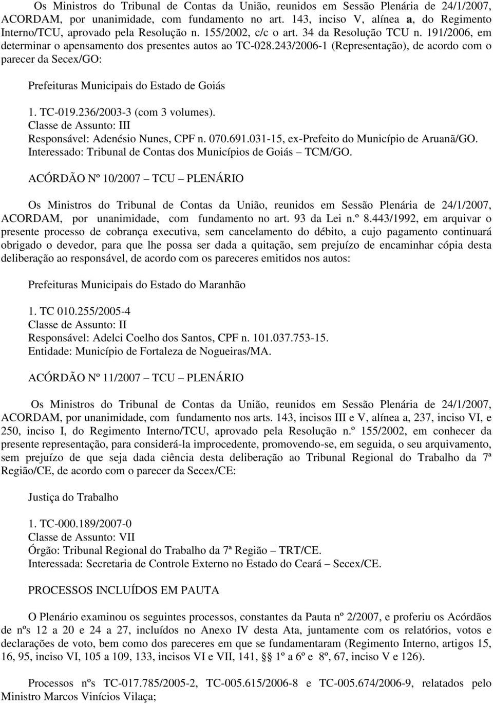 243/2006-1 (Representação), de acordo com o parecer da Secex/GO: Prefeituras Municipais do Estado de Goiás 1. TC-019.236/2003-3 (com 3 volumes).